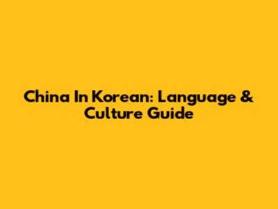 China In Korean: Language & Culture Guide