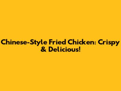 Chinese-Style Fried Chicken: Crispy & Delicious!