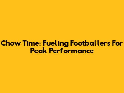 Chow Time: Fueling Footballers For Peak Performance