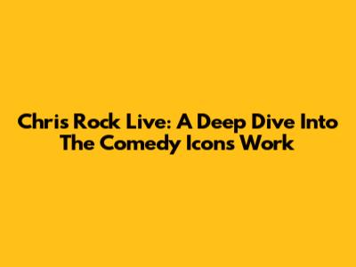Chris Rock Live: A Deep Dive Into The Comedy Icon's Work