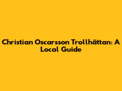 Christian Oscarsson Trollhättan: A Local Guide