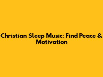 Christian Sleep Music: Find Peace & Motivation