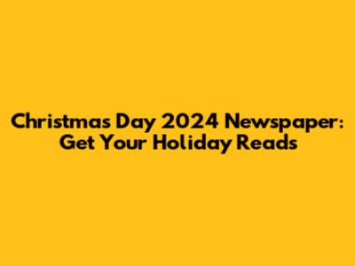 Christmas Day 2024 Newspaper: Get Your Holiday Reads