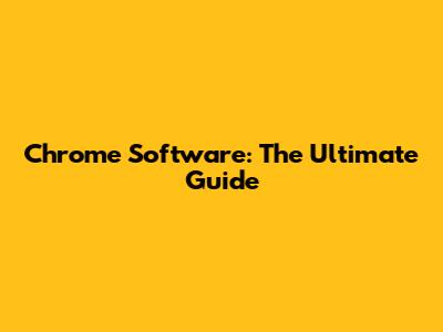 Chrome Software: The Ultimate Guide