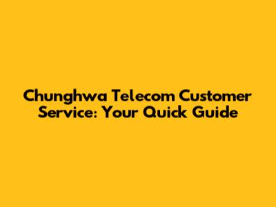 Chunghwa Telecom Customer Service: Your Quick Guide