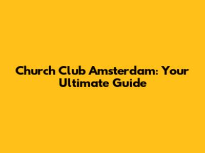 Church Club Amsterdam: Your Ultimate Guide
