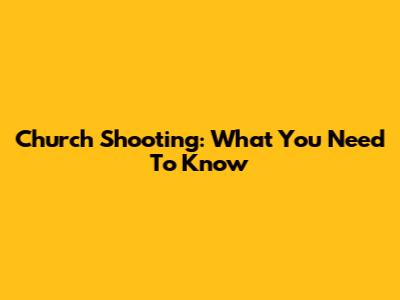 Church Shooting: What You Need To Know