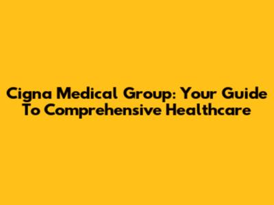Cigna Medical Group: Your Guide To Comprehensive Healthcare