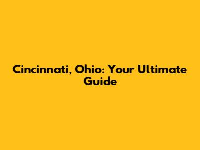 Cincinnati, Ohio: Your Ultimate Guide