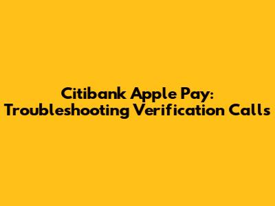 Citibank Apple Pay: Troubleshooting Verification Calls