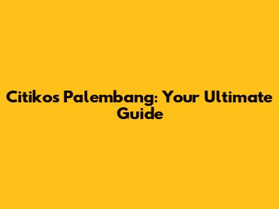 Citikos Palembang: Your Ultimate Guide