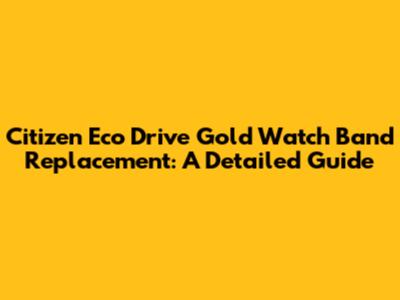Citizen Eco Drive Gold Watch Band Replacement: A Detailed Guide