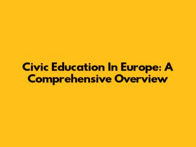 Civic Education In Europe: A Comprehensive Overview
