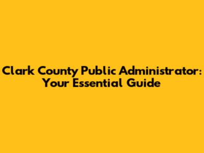 Clark County Public Administrator: Your Essential Guide