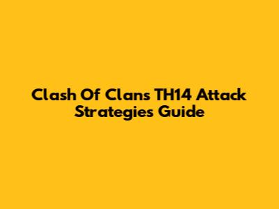 Clash Of Clans TH14 Attack Strategies Guide