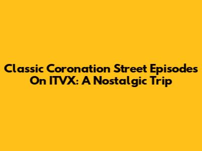 Classic Coronation Street Episodes On ITVX: A Nostalgic Trip