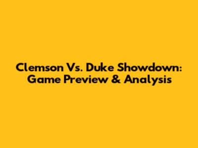 Clemson Vs. Duke Showdown: Game Preview & Analysis