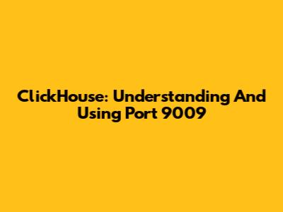 ClickHouse: Understanding And Using Port 9009