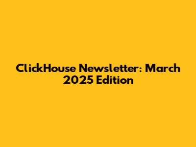 ClickHouse Newsletter: March 2025 Edition