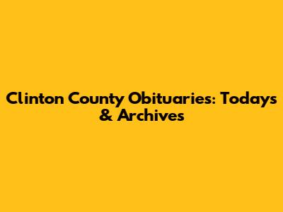 Clinton County Obituaries: Today's & Archives
