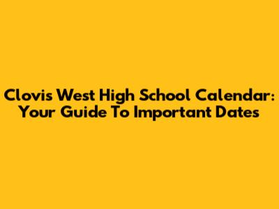 Clovis West High School Calendar: Your Guide To Important Dates
