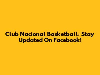 Club Nacional Basketball: Stay Updated On Facebook!