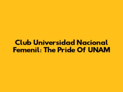 Club Universidad Nacional Femenil: The Pride Of UNAM