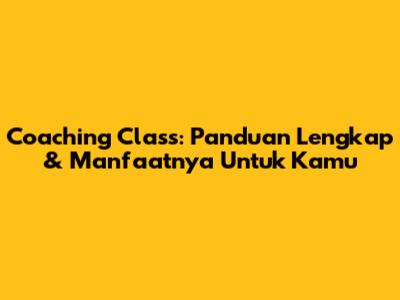 Coaching Class: Panduan Lengkap & Manfaatnya Untuk Kamu