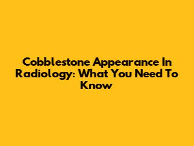 Cobblestone Appearance In Radiology: What You Need To Know