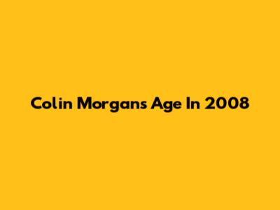 Colin Morgan's Age In 2008