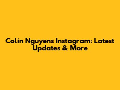 Colin Nguyen's Instagram: Latest Updates & More