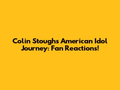 Colin Stough's American Idol Journey: Fan Reactions!