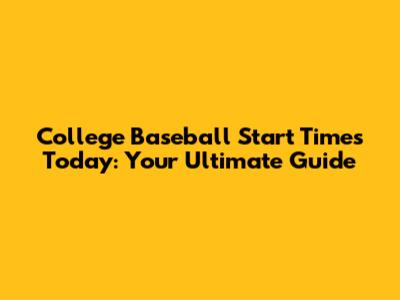 College Baseball Start Times Today: Your Ultimate Guide