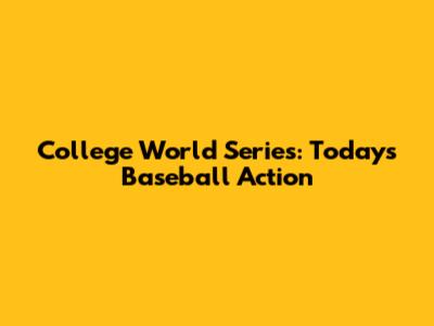College World Series: Today's Baseball Action