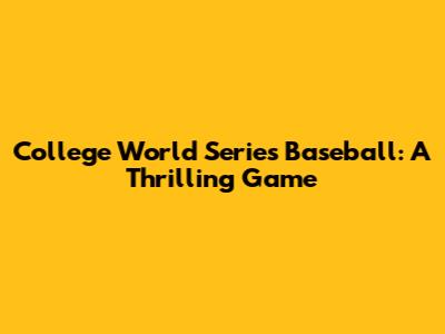College World Series Baseball: A Thrilling Game