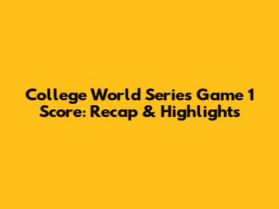 College World Series Game 1 Score: Recap & Highlights
