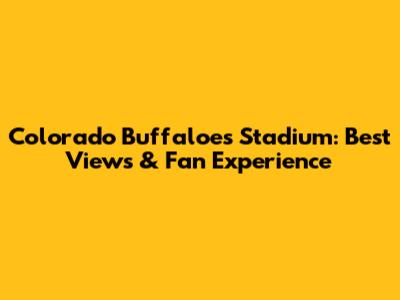 Colorado Buffaloes Stadium: Best Views & Fan Experience