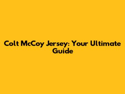 Colt McCoy Jersey: Your Ultimate Guide