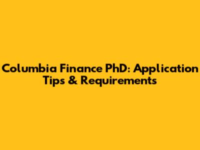 Columbia Finance PhD: Application Tips & Requirements