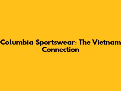 Columbia Sportswear: The Vietnam Connection