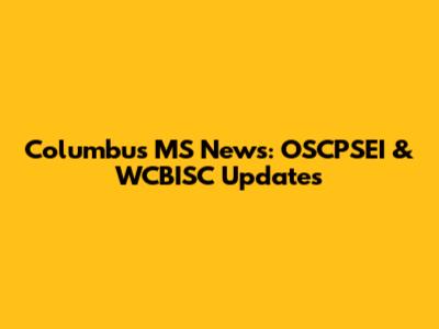 Columbus MS News: OSCPSEI & WCBISC Updates