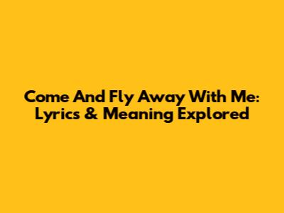 Come And Fly Away With Me: Lyrics & Meaning Explored