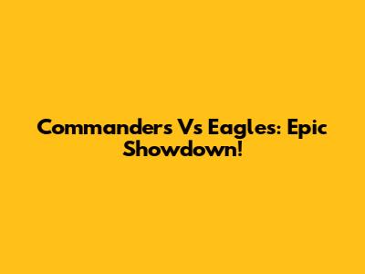 Commanders Vs Eagles: Epic Showdown!