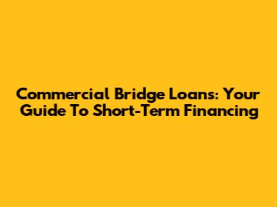 Commercial Bridge Loans: Your Guide To Short-Term Financing