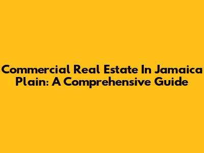 Commercial Real Estate In Jamaica Plain: A Comprehensive Guide