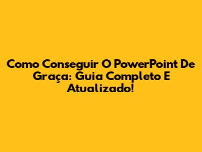 Como Conseguir O PowerPoint De Graça: Guia Completo E Atualizado!