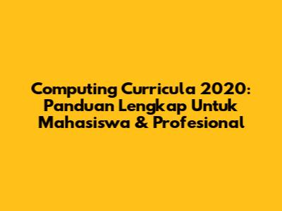 Computing Curricula 2020: Panduan Lengkap Untuk Mahasiswa & Profesional