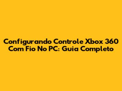 Configurando Controle Xbox 360 Com Fio No PC: Guia Completo