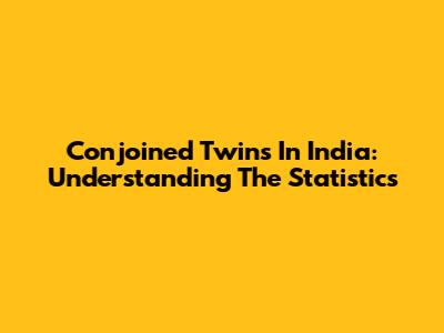 Conjoined Twins In India: Understanding The Statistics