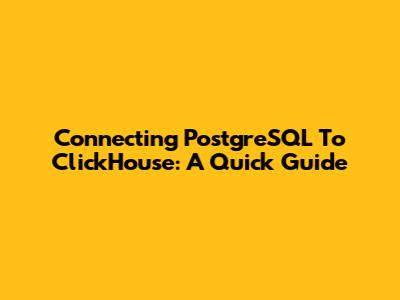 Connecting PostgreSQL To ClickHouse: A Quick Guide